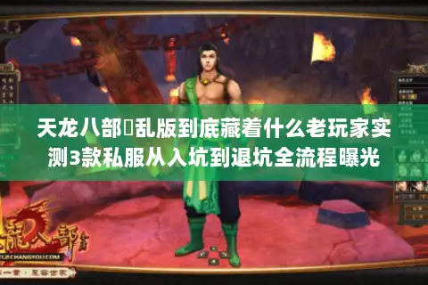天龙八部婬乱版到底藏着什么老玩家实测3款私服从入坑到退坑全流程曝光 天龙八部婬乱版到底藏着什么老玩家实测3款私服从入坑到退坑全流程曝光