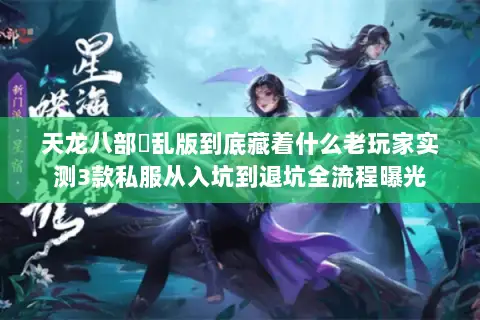 天龙八部婬乱版到底藏着什么老玩家实测3款私服从入坑到退坑全流程曝光 天龙八部婬乱版到底藏着什么老玩家实测3款私服从入坑到退坑全流程曝光