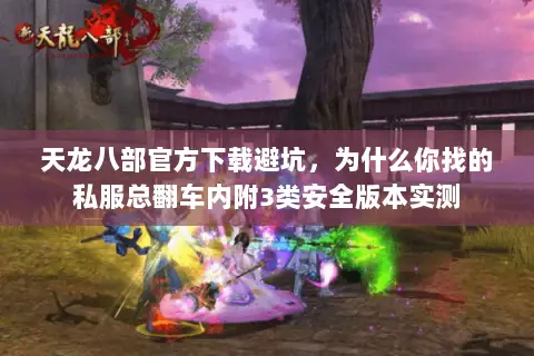 天龙八部官方下载避坑,为什么你找的私服总翻车内附3类安全版本实测 天龙八部官方下载避坑,为什么你找的私服总翻车内附3类安全版本实测