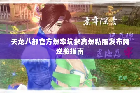 天龙八部官方爆率坑爹高爆私服发布网逆袭指南 天龙八部官方爆率坑爹高爆私服发布网逆袭指南