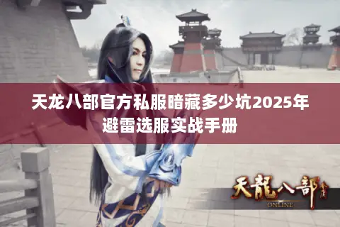 天龙八部官方私服暗藏多少坑2025年避雷选服实战手册 天龙八部官方私服暗藏多少坑2025年避雷选服实战手册