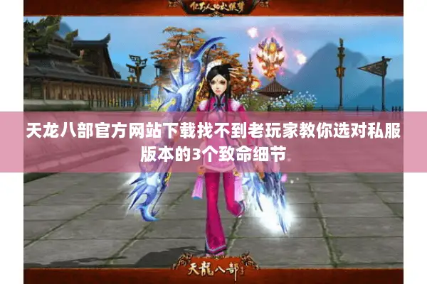 天龙八部官方网站下载找不到老玩家教你选对私服版本的3个致命细节 天龙八部官方网站下载找不到老玩家教你选对私服版本的3个致命细节
