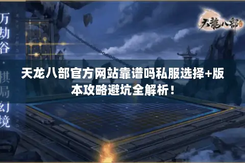 天龙八部官方网站靠谱吗私服选择+版本攻略避坑全解析! 天龙八部官方网站靠谱吗私服选择+版本攻略避坑全解析!