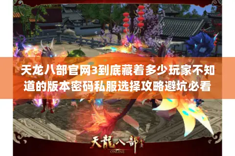 天龙八部官网3到底藏着多少玩家不知道的版本密码私服选择攻略避坑必看 天龙八部官网3到底藏着多少玩家不知道的版本密码私服选择攻略避坑必看