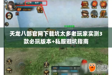 天龙八部官网下载坑太多老玩家实测3款必玩版本+私服避坑指南 天龙八部官网下载坑太多老玩家实测3款必玩版本+私服避坑指南