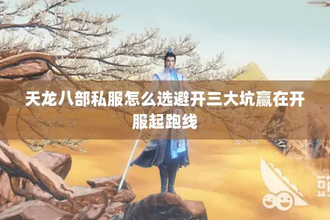 天龙八部私服怎么选避开三大坑赢在开服起跑线 天龙八部私服怎么选避开三大坑赢在开服起跑线
