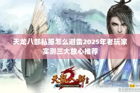 天龙八部私服怎么避雷2025年老玩家实测三大放心推荐 天龙八部私服怎么避雷2025年老玩家实测三大放心推荐