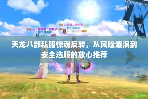 天龙八部私服惊魂反转，从风险漩涡到安全选服的放心推荐