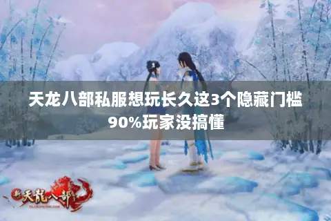 天龙八部私服想玩长久这3个隐藏门槛90%玩家没搞懂 天龙八部私服想玩长久这3个隐藏门槛90%玩家没搞懂