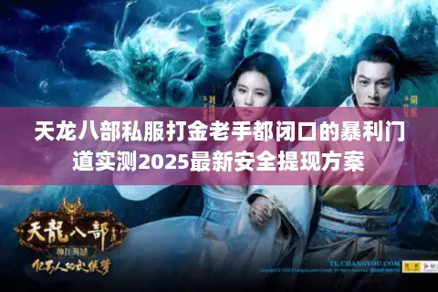 天龙八部私服打金老手都闭口的暴利门道实测2025最新安全提现方案 天龙八部私服打金老手都闭口的暴利门道实测2025最新安全提现方案