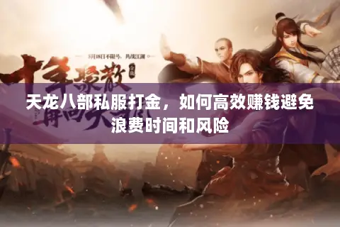 天龙八部私服打金,如何高效赚钱避免浪费时间和风险 天龙八部私服打金,如何高效赚钱避免浪费时间和风险