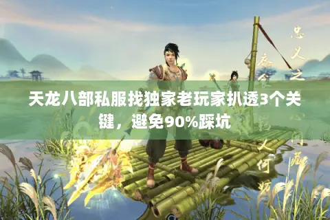 天龙八部私服找独家老玩家扒透3个关键，避免90%踩坑