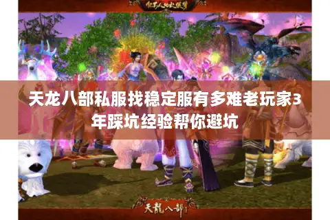 天龙八部私服找稳定服有多难老玩家3年踩坑经验帮你避坑 天龙八部私服找稳定服有多难老玩家3年踩坑经验帮你避坑