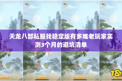 天龙八部私服找稳定版有多难老玩家实测3个月的避坑清单 天龙八部私服找稳定版有多难老玩家实测3个月的避坑清单