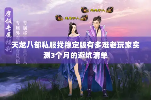 天龙八部私服找稳定版有多难老玩家实测3个月的避坑清单 天龙八部私服找稳定版有多难老玩家实测3个月的避坑清单
