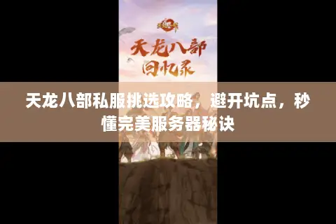 天龙八部私服挑选攻略,避开坑点,秒懂完美服务器秘诀 天龙八部私服挑选攻略,避开坑点,秒懂完美服务器秘诀