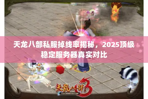 天龙八部私服掉线率揭秘,2025顶级稳定服务器真实对比 天龙八部私服掉线率揭秘,2025顶级稳定服务器真实对比