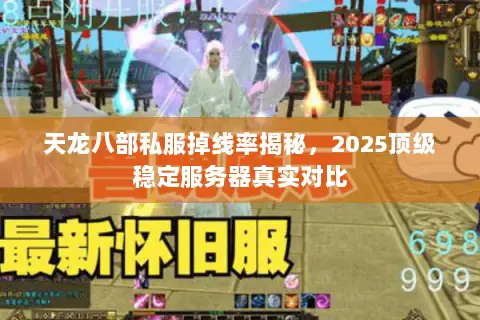 天龙八部私服掉线率揭秘,2025顶级稳定服务器真实对比 天龙八部私服掉线率揭秘,2025顶级稳定服务器真实对比