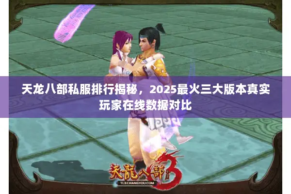 天龙八部私服排行揭秘，2025最火三大版本真实玩家在线数据对比