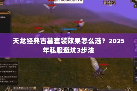 天龙经典古墓套装效果怎么选?2025年私服避坑3步法 天龙经典古墓套装效果怎么选?2025年私服避坑3步法