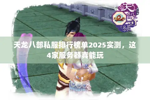 天龙八部私服排行榜单2025实测,这4家服务器真能玩 天龙八部私服排行榜单2025实测,这4家服务器真能玩