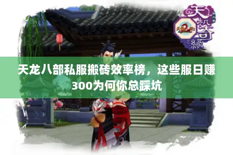 天龙八部私服搬砖效率榜,这些服日赚300为何你总踩坑 天龙八部私服搬砖效率榜,这些服日赚300为何你总踩坑