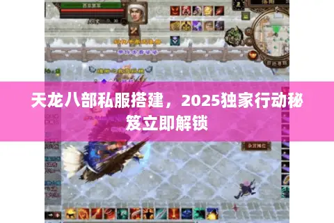 天龙八部私服搭建,2025独家行动秘笈立即解锁 天龙八部私服搭建,2025独家行动秘笈立即解锁