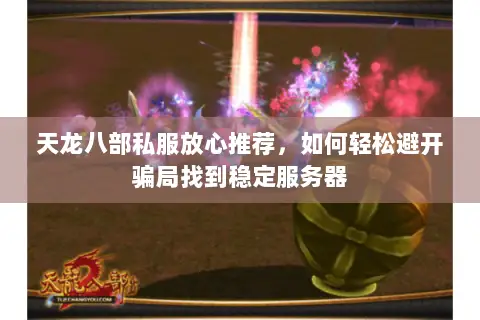 天龙八部私服放心推荐,如何轻松避开骗局找到稳定服务器 天龙八部私服放心推荐,如何轻松避开骗局找到稳定服务器