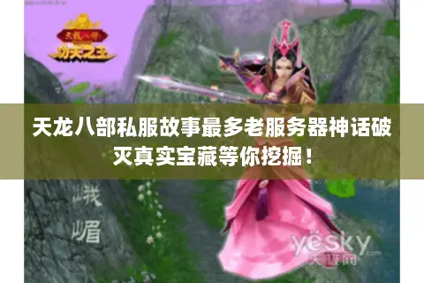 天龙八部私服故事最多老服务器神话破灭真实宝藏等你挖掘! 天龙八部私服故事最多老服务器神话破灭真实宝藏等你挖掘!