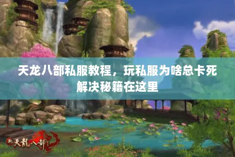 天龙八部私服教程,玩私服为啥总卡死解决秘籍在这里 天龙八部私服教程,玩私服为啥总卡死解决秘籍在这里
