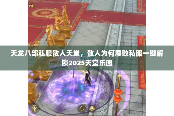 天龙八部私服散人天堂,散人为何屡败私服一键解锁2025天堂乐园 天龙八部私服散人天堂,散人为何屡败私服一键解锁2025天堂乐园