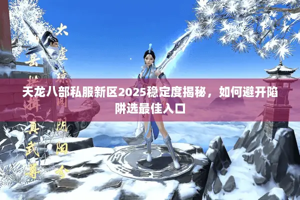 天龙八部私服新区2025稳定度揭秘,如何避开陷阱选最佳入口 天龙八部私服新区2025稳定度揭秘,如何避开陷阱选最佳入口