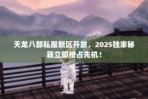 天龙八部私服新区开放,2025独家秘籍立即抢占先机! 天龙八部私服新区开放,2025独家秘籍立即抢占先机!