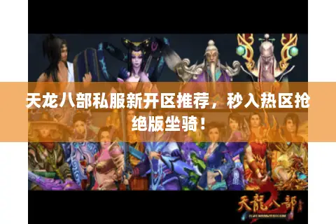 天龙八部私服新开区推荐,秒入热区抢绝版坐骑! 天龙八部私服新开区推荐,秒入热区抢绝版坐骑!