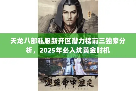 天龙八部私服新开区潜力榜前三独家分析,2025年必入坑黄金时机 天龙八部私服新开区潜力榜前三独家分析,2025年必入坑黄金时机
