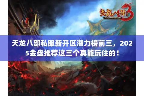 天龙八部私服新开区潜力榜前三,2025金盘推荐这三个真能玩住的! 天龙八部私服新开区潜力榜前三,2025金盘推荐这三个真能玩住的!