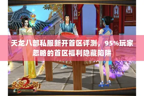 天龙八部私服新开首区评测,95%玩家忽略的首区福利隐藏陷阱 天龙八部私服新开首区评测,95%玩家忽略的首区福利隐藏陷阱