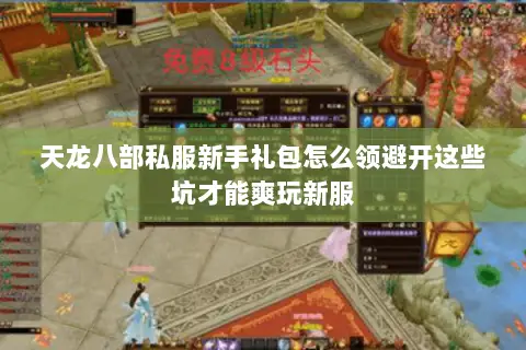 天龙八部私服新手礼包怎么领避开这些坑才能爽玩新服 天龙八部私服新手礼包怎么领避开这些坑才能爽玩新服