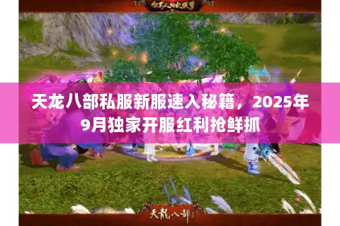 天龙八部私服新服速入秘籍,2025年9月独家开服红利抢鲜抓 天龙八部私服新服速入秘籍,2025年9月独家开服红利抢鲜抓