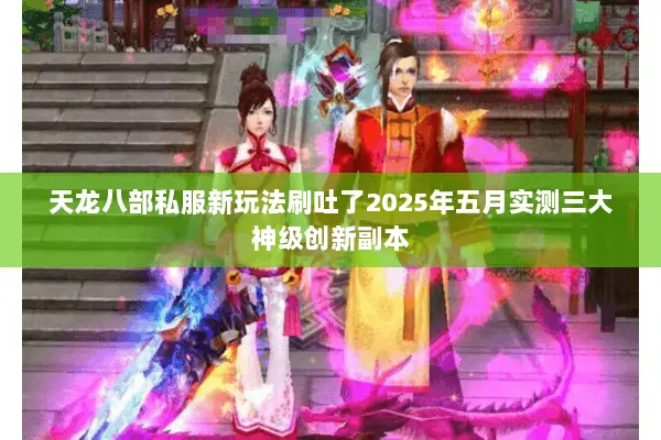 天龙八部私服新玩法刷吐了2025年五月实测三大神级创新副本