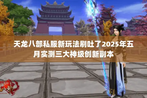 天龙八部私服新玩法刷吐了2025年五月实测三大神级创新副本