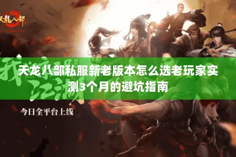 天龙八部私服新老版本怎么选老玩家实测3个月的避坑指南 天龙八部私服新老版本怎么选老玩家实测3个月的避坑指南
