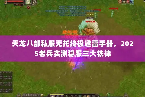天龙八部私服无托终极避雷手册,2025老兵实测稳服三大铁律 天龙八部私服无托终极避雷手册,2025老兵实测稳服三大铁律