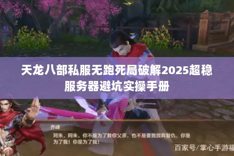 天龙八部私服无跑死局破解2025超稳服务器避坑实操手册