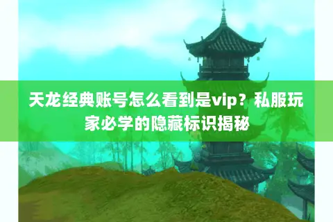 天龙经典账号怎么看到是vip?私服玩家必学的隐藏标识揭秘 天龙经典账号怎么看到是vip?私服玩家必学的隐藏标识揭秘