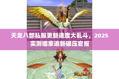 天龙八部私服更新速度大乱斗,2025实测哪家追新碾压官服 天龙八部私服更新速度大乱斗,2025实测哪家追新碾压官服