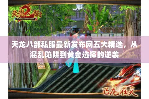 天龙八部私服最新发布网五大精选,从混乱陷阱到黄金选择的逆袭 天龙八部私服最新发布网五大精选,从混乱陷阱到黄金选择的逆袭