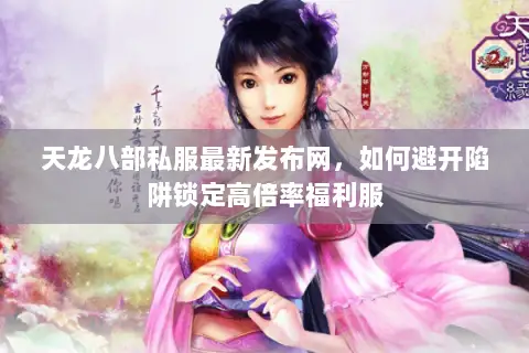 天龙八部私服最新发布网，如何避开陷阱锁定高倍率福利服