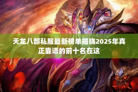 天龙八部私服最新榜单揭晓2025年真正靠谱的前十名在这 天龙八部私服最新榜单揭晓2025年真正靠谱的前十名在这