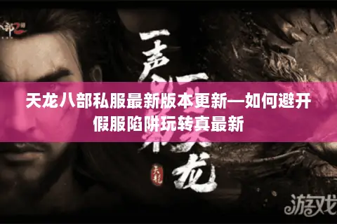 天龙八部私服最新版本更新—如何避开假服陷阱玩转真最新 天龙八部私服最新版本更新—如何避开假服陷阱玩转真最新